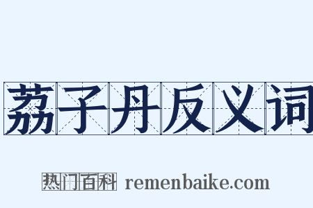 荔子丹反义词是什么意思的图片